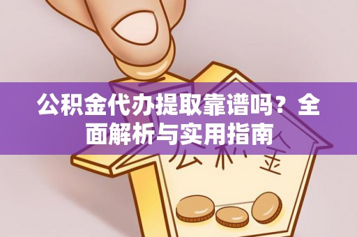 陆丰公积金代办提取靠谱吗？全面解析与实用指南