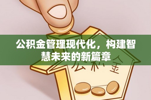 陆丰公积金管理现代化，构建智慧未来的新篇章