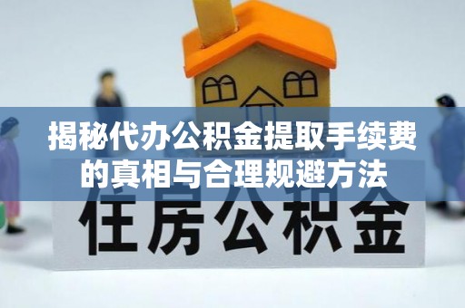 陆丰揭秘代办公积金提取手续费的真相与合理规避方法
