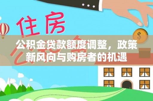 陆丰公积金贷款额度调整，政策新风向与购房者的机遇