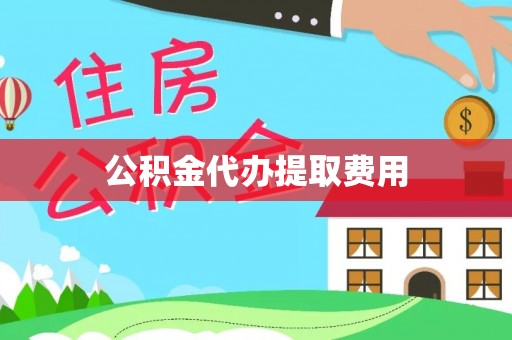 陆丰公积金代办提取费用