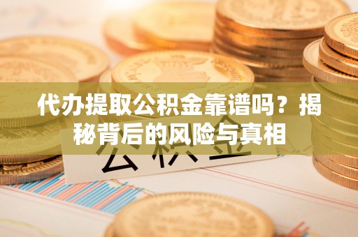 陆丰代办提取公积金靠谱吗？揭秘背后的风险与真相