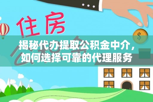 陆丰揭秘代办提取公积金中介，如何选择可靠的代理服务