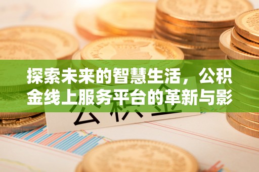 陆丰探索未来的智慧生活，公积金线上服务平台的革新与影响