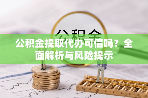 陆丰公积金提取代办可信吗？全面解析与风险提示