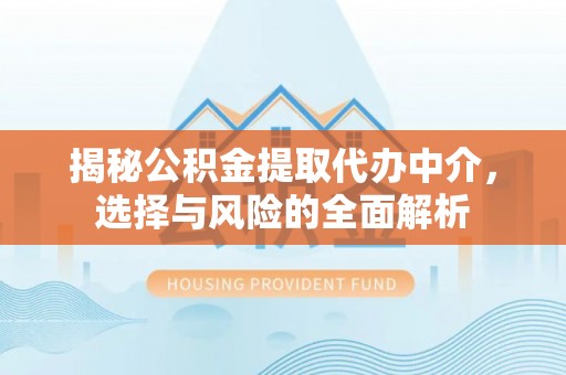 陆丰揭秘公积金提取代办中介，选择与风险的全面解析