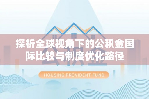 陆丰探析全球视角下的公积金国际比较与制度优化路径