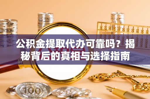 陆丰公积金提取代办可靠吗？揭秘背后的真相与选择指南