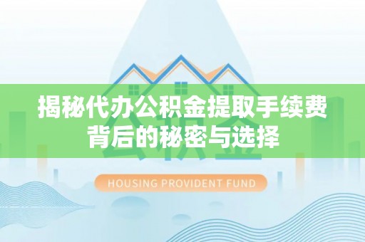 陆丰揭秘代办公积金提取手续费背后的秘密与选择