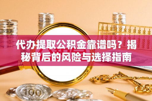 陆丰代办提取公积金靠谱吗？揭秘背后的风险与选择指南