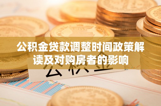 陆丰公积金贷款调整时间政策解读及对购房者的影响