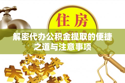 陆丰解密代办公积金提取的便捷之道与注意事项