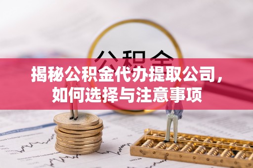 陆丰揭秘公积金代办提取公司，如何选择与注意事项