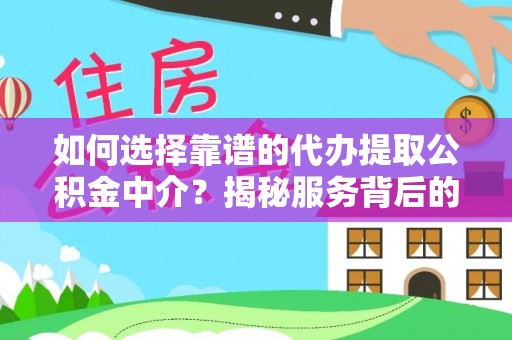 陆丰如何选择靠谱的代办提取公积金中介？揭秘服务背后的真相