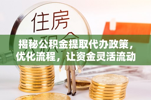 陆丰揭秘公积金提取代办政策，优化流程，让资金灵活流动