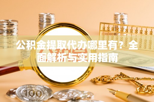 陆丰公积金提取代办哪里有？全面解析与实用指南