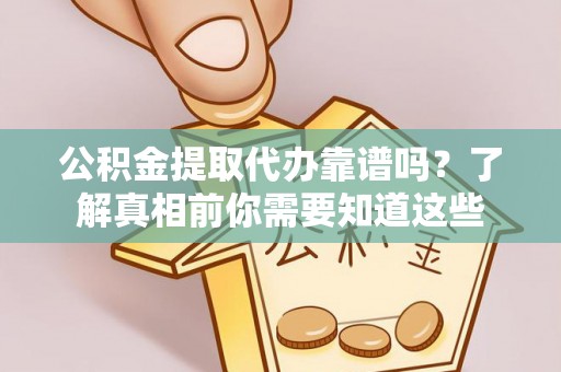 陆丰公积金提取代办靠谱吗？了解真相前你需要知道这些