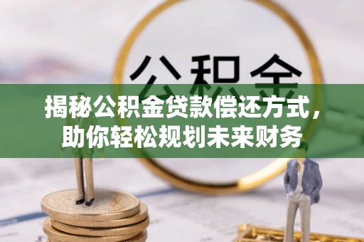 陆丰揭秘公积金贷款偿还方式，助你轻松规划未来财务