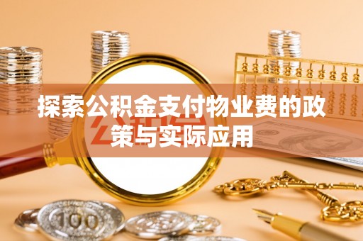 陆丰探索公积金支付物业费的政策与实际应用