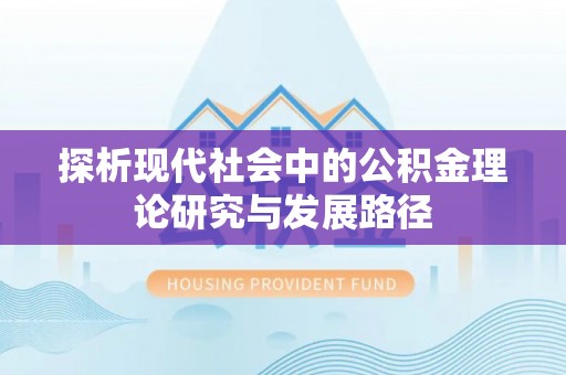 陆丰探析现代社会中的公积金理论研究与发展路径