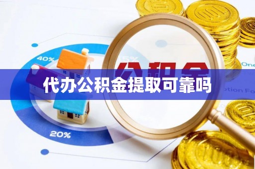 陆丰代办公积金提取可靠吗