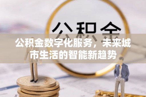陆丰公积金数字化服务，未来城市生活的智能新趋势