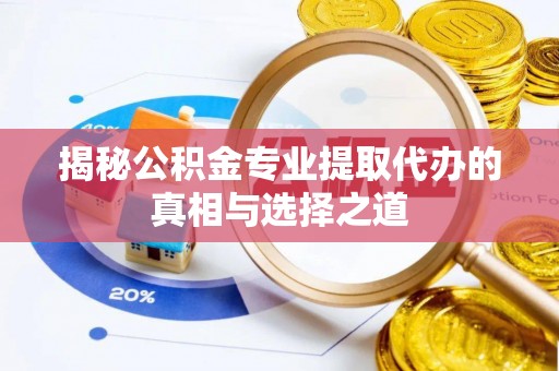 陆丰揭秘公积金专业提取代办的真相与选择之道