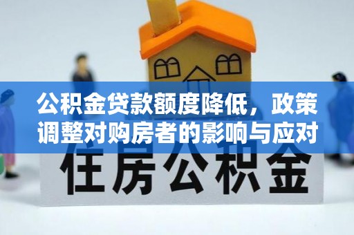 陆丰公积金贷款额度降低，政策调整对购房者的影响与应对策略