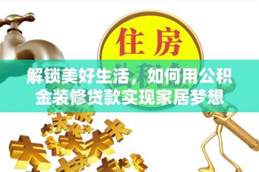 陆丰解锁美好生活，如何用公积金装修贷款实现家居梦想