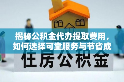 陆丰揭秘公积金代办提取费用，如何选择可靠服务与节省成本
