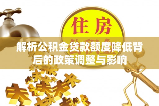 陆丰解析公积金贷款额度降低背后的政策调整与影响