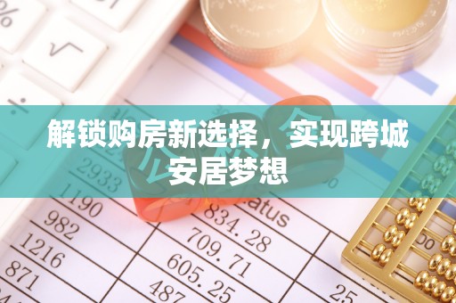 陆丰解锁购房新选择，实现跨城安居梦想