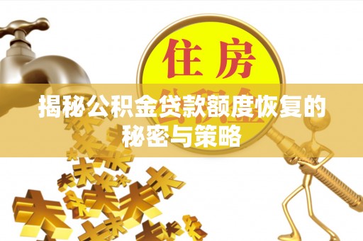 陆丰揭秘公积金贷款额度恢复的秘密与策略