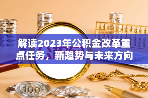 陆丰解读2023年公积金改革重点任务，新趋势与未来方向