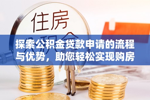 陆丰探索公积金贷款申请的流程与优势，助您轻松实现购房梦想