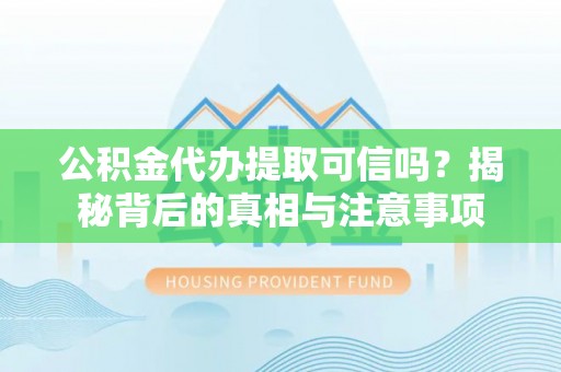 陆丰公积金代办提取可信吗？揭秘背后的真相与注意事项