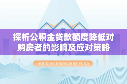 陆丰探析公积金贷款额度降低对购房者的影响及应对策略