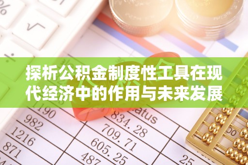 陆丰探析公积金制度性工具在现代经济中的作用与未来发展趋势