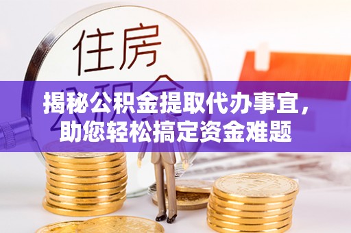 陆丰揭秘公积金提取代办事宜，助您轻松搞定资金难题