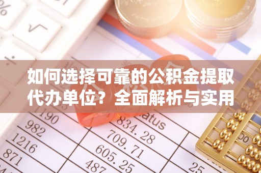 陆丰如何选择可靠的公积金提取代办单位？全面解析与实用建议