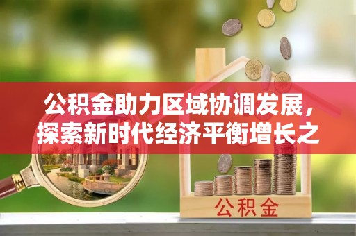 陆丰公积金助力区域协调发展，探索新时代经济平衡增长之道