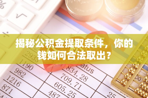 陆丰揭秘公积金提取条件，你的钱如何合法取出？