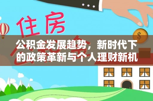 陆丰公积金发展趋势，新时代下的政策革新与个人理财新机遇