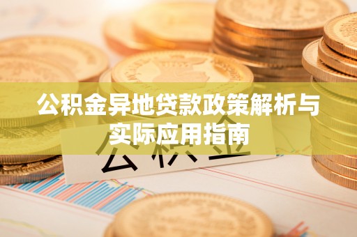 陆丰公积金异地贷款政策解析与实际应用指南