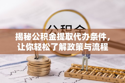 陆丰揭秘公积金提取代办条件，让你轻松了解政策与流程