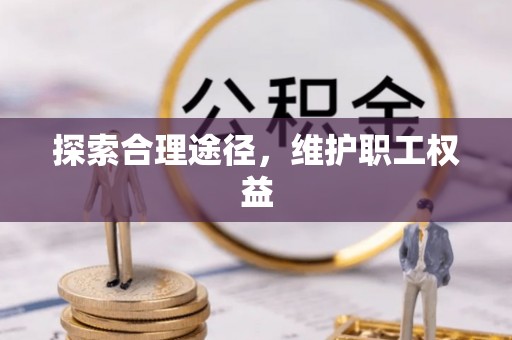 陆丰探索合理途径，维护职工权益