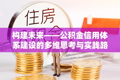 陆丰构建未来——公积金信用体系建设的多维思考与实践路径