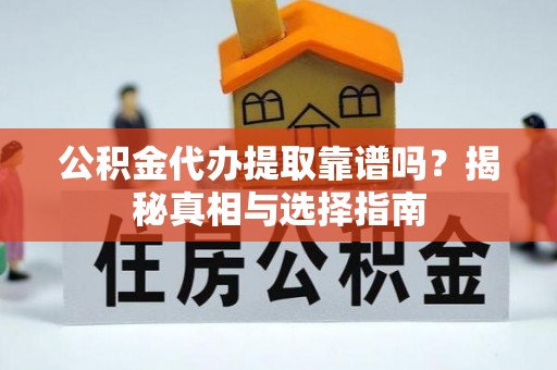 陆丰公积金代办提取靠谱吗？揭秘真相与选择指南
