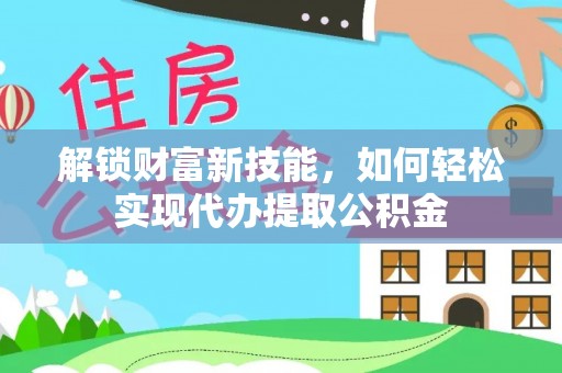 陆丰解锁财富新技能，如何轻松实现代办提取公积金