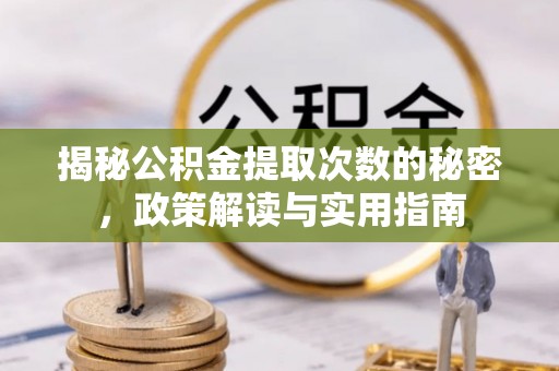 陆丰揭秘公积金提取次数的秘密，政策解读与实用指南